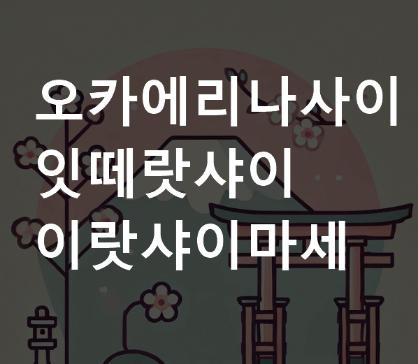 오카에리나사이 잇떼랏샤이 이랏샤이마세 차이